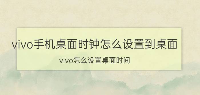 vivo手机桌面时钟怎么设置到桌面 vivo怎么设置桌面时间？